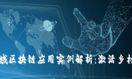 农村金融领域区块链应用实例解析：激活乡村经济新动能