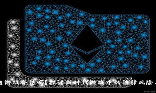 区块链游戏合法吗？探讨新时代游戏中的法律风险与趋势