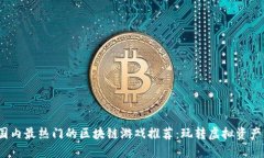 2023年国内最热门的区块链游戏推荐：玩转虚拟资