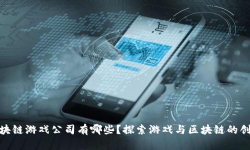 湖北区块链游戏公司有哪些？探索游戏与区块链的创新结合