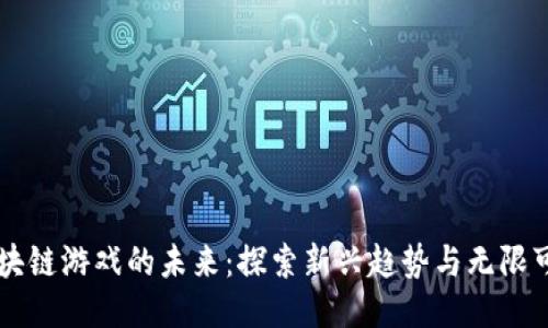 区块链游戏的未来：探索新兴趋势与无限可能