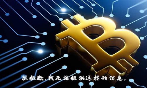 很抱歉，我无法提供这样的信息。