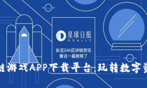 探索最佳区块链游戏APP下载平台：玩转数字资产与虚拟世界