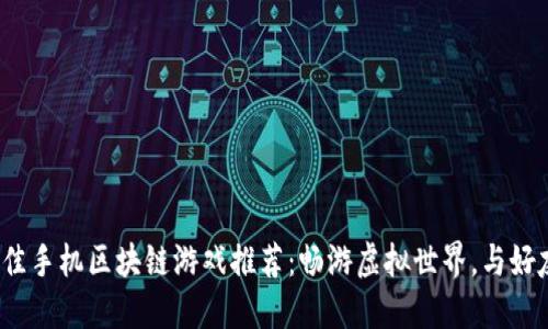 2023年最佳手机区块链游戏推荐：畅游虚拟世界，与好友共创未来