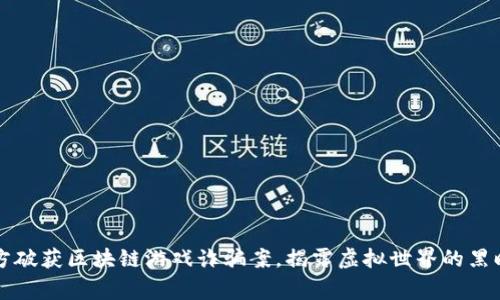 警方破获区块链游戏诈骗案，揭露虚拟世界的黑暗面