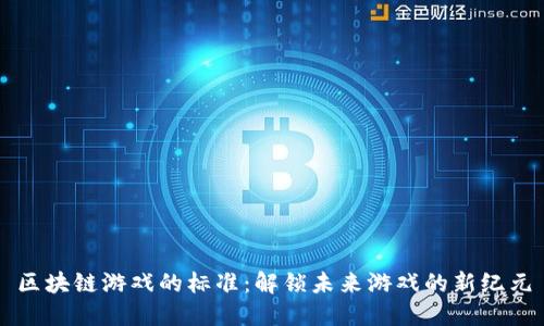 区块链游戏的标准：解锁未来游戏的新纪元