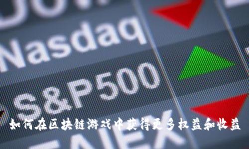 如何在区块链游戏中获得更多权益和收益