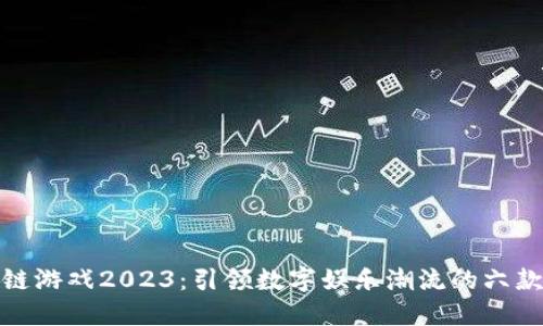 最新区块链游戏2023：引领数字娱乐潮流的六款热门游戏