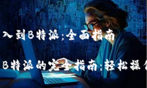 如何将币导入到B特派：全面指南

把币导入到B特派的完全指南：轻松操作，安全无忧