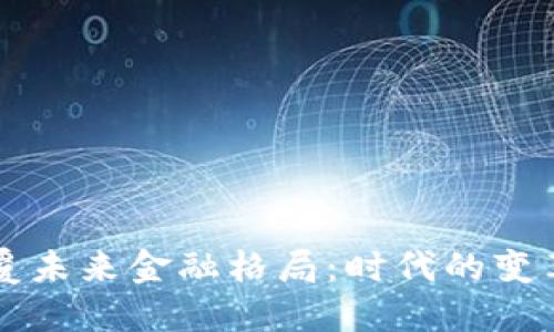 区块链如何颠覆未来金融格局：时代的变革与技术的驱动