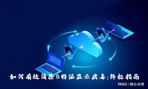 如何有效清除B特派显示病毒：终极指南