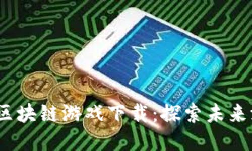 2023年最新区块链游戏下载：探索未来游戏的新潮流