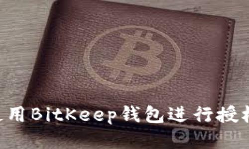 如何安全地使用BitKeep钱包进行授权：全方位指南