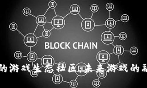 打造基于区块链的游戏生态社区：未来游戏的融资与发展新模式