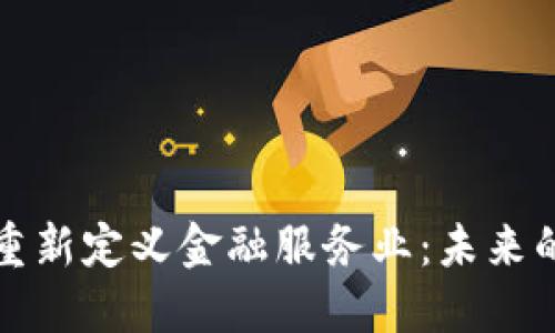 区块链如何重新定义金融服务业：未来的趋势与机遇
