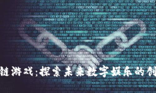 德国区块链游戏：探索未来数字娱乐的创新与机遇
