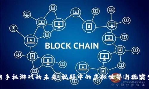探索区块链手机游戏的未来：视频中的虚拟世界与现实生活的交融