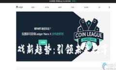 腾讯区块链游戏新趋势：引领未来数字娱乐的潮