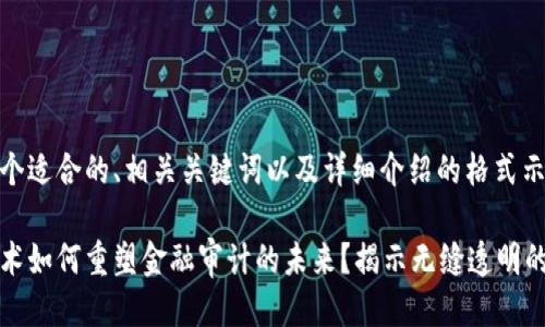 以下是一个适合的、相关关键词以及详细介绍的格式示例：

区块链技术如何重塑金融审计的未来？揭示无缝透明的审计革命