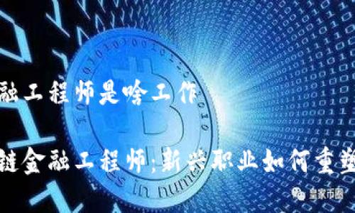 区块链金融工程师是啥工作

揭秘区块链金融工程师：新兴职业如何重塑金融行业