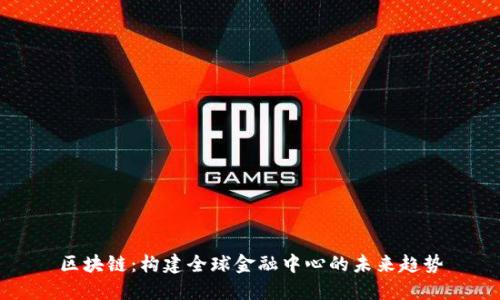 区块链：构建全球金融中心的未来趋势
