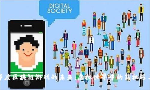 探索印度区块链游戏的未来：虚拟世界中的新机遇与挑战