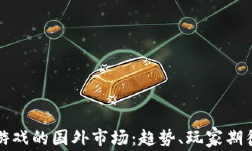 
揭秘区块链游戏的国外市场：趋势、玩家期待与未来前景