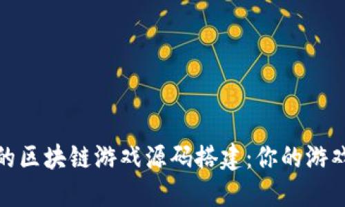 从零开始的区块链游戏源码搭建：你的游戏开发之路