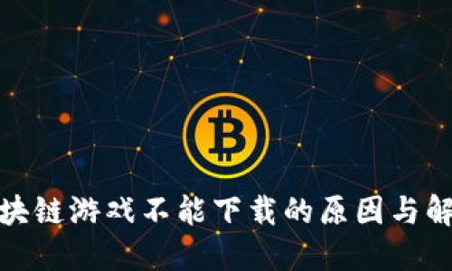 探秘区块链游戏不能下载的原因与解决方案