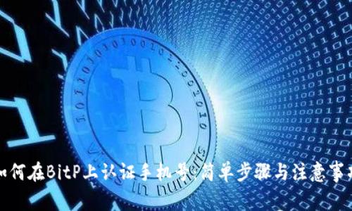 如何在BitP上认证手机号：简单步骤与注意事项