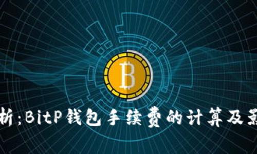 深入解析：BitP钱包手续费的计算及影响因素