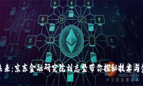区块链的未来：京东金融研究院刘志坚带你探秘技术与金融的结合