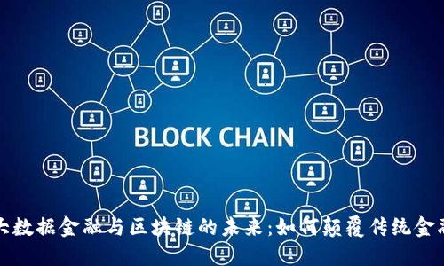 探索大数据金融与区块链的未来：如何颠覆传统金融模式