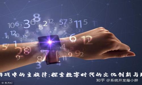 区块链游戏中的主旋律：探索数字时代的文化创新与玩家体验
