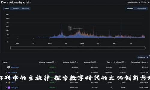 区块链游戏中的主旋律：探索数字时代的文化创新与玩家体验