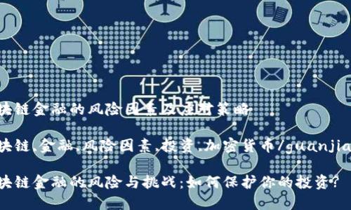 区块链金融的风险因素及应对策略

区块链,金融,风险因素,投资,加密货币/guanjianci

区块链金融的风险与挑战：如何保护你的投资?