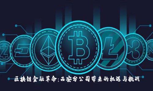 区块链金融革命：西安分公司带来的机遇与挑战