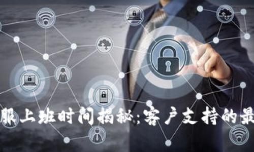 BitP客服上班时间揭秘：客户支持的最佳时机