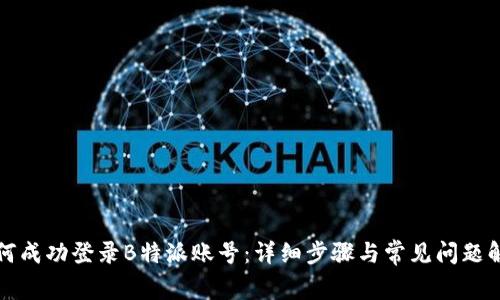 如何成功登录B特派账号：详细步骤与常见问题解答