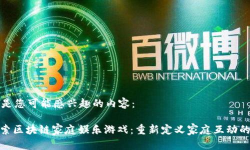 这些是您可能感兴趣的内容：

: 探索区块链家庭娱乐游戏：重新定义家庭互动的未来