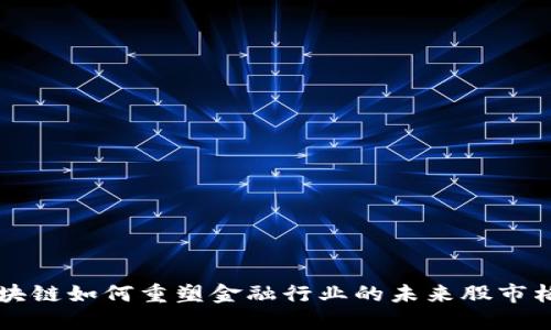 区块链如何重塑金融行业的未来股市格局