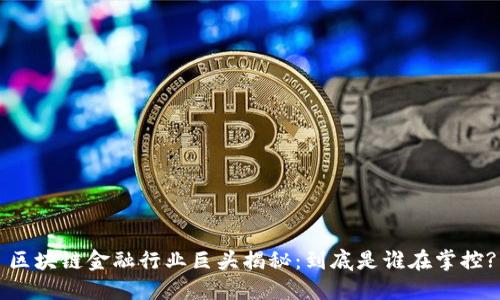 区块链金融行业巨头揭秘：到底是谁在掌控?