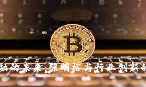 区块链金融的未来：张明裕与行业创新的深度解读