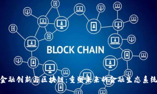 金融创新与区块链：重塑未来的金融生态系统