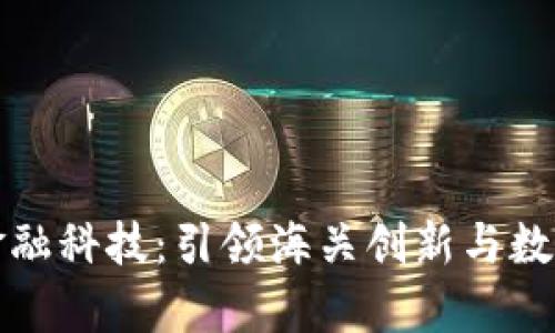 青岛海关区块链金融科技：引领海关创新与数字化转型的新时代