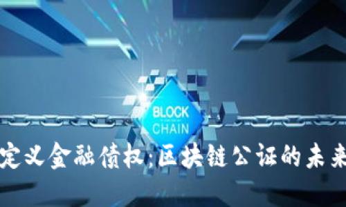 重新定义金融债权：区块链公证的未来趋势