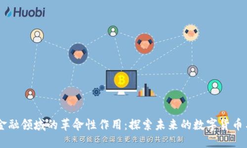 区块链在金融领域的革命性作用：探索未来的数字货币与安全交易