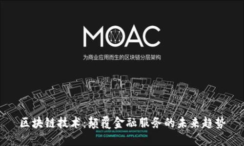区块链技术：颠覆金融服务的未来趋势