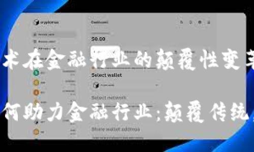 区块链技术在金融行业的颠覆性变革

区块链如何助力金融行业：颠覆传统，重塑信任