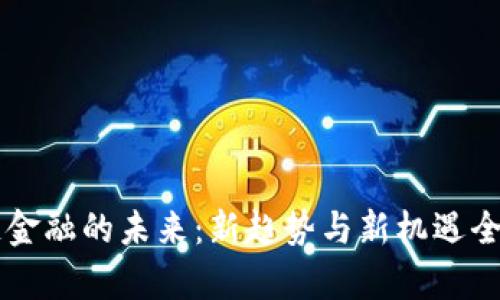 区块链金融的未来：新趋势与新机遇全面分析